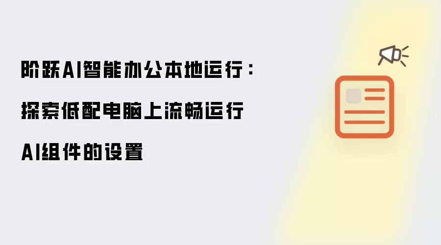 阶跃AI智能办公本地运行：探索低配电脑上流畅运行AI组件的设置