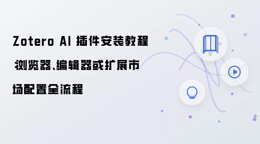 Zotero AI 插件安装教程:浏览器、编辑器或扩展市场配置全流程