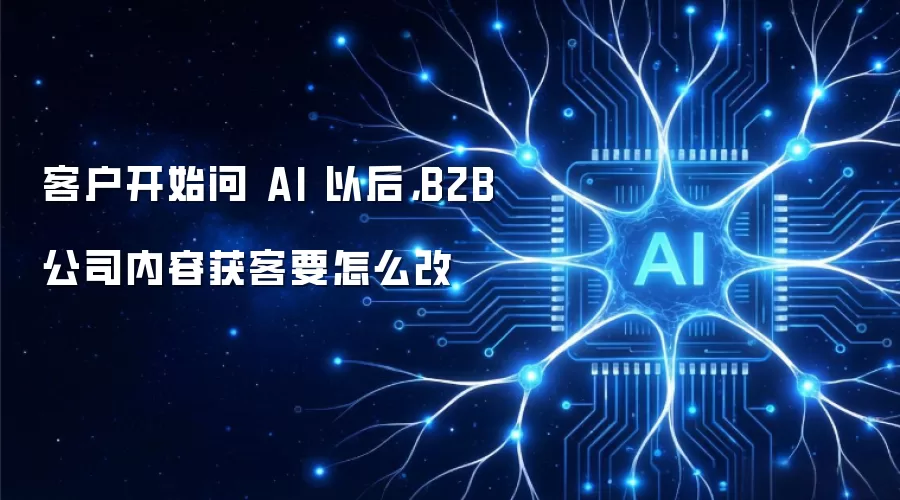客户开始问 AI 以后,B2B 公司内容获客要怎么改