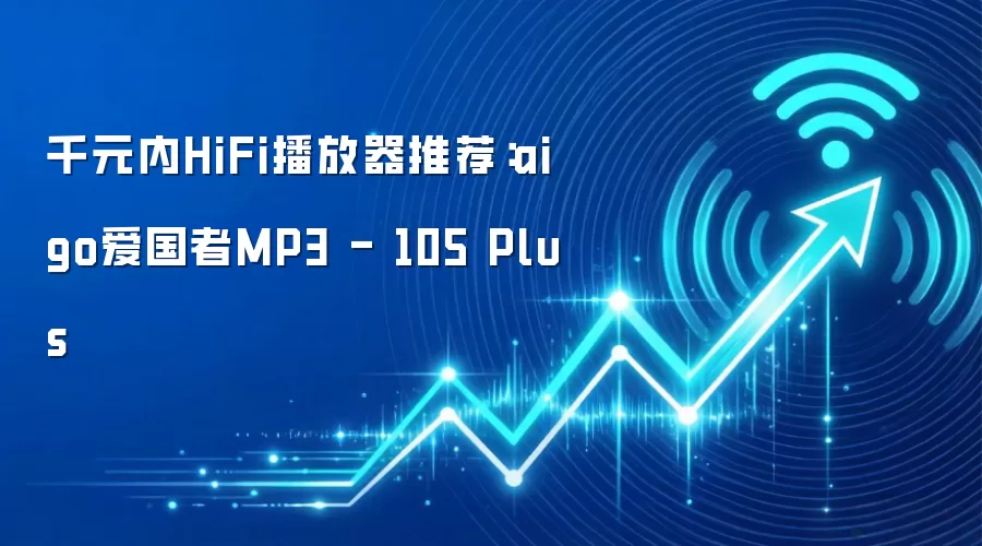 千元内HiFi播放器推荐:aigo爱国者MP3 - 105 Plus