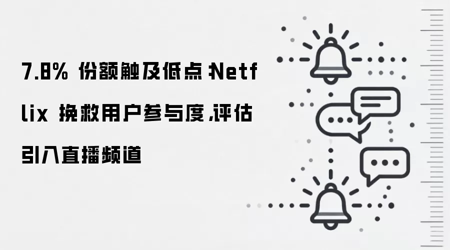 7.8% 份额触及低点:Netflix 挽救用户参与度,评估引入直播频道