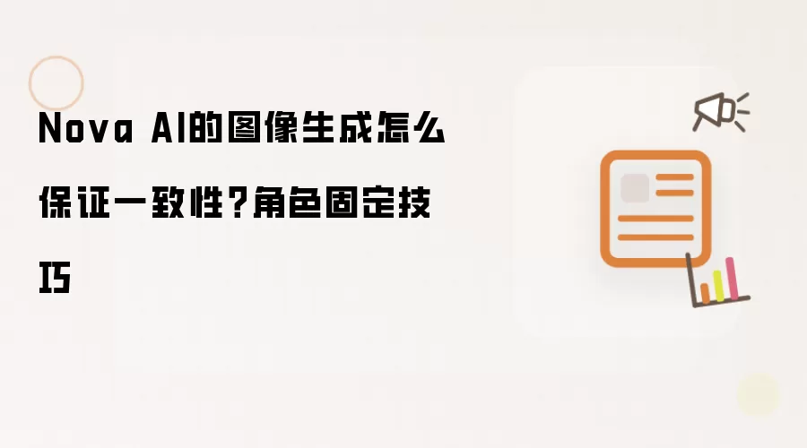 Nova AI的图像生成怎么保证一致性?角色固定技巧