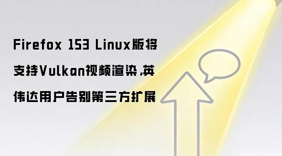 Firefox 153 Linux版将支持Vulkan视频渲染,英伟达用户告别第三方扩展