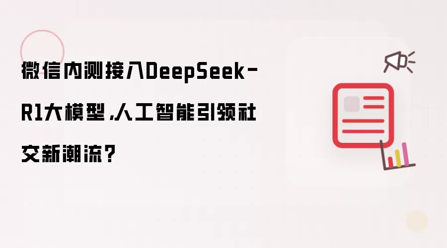 微信内测接入DeepSeek-R1大模型,人工智能引领社交新潮流?
