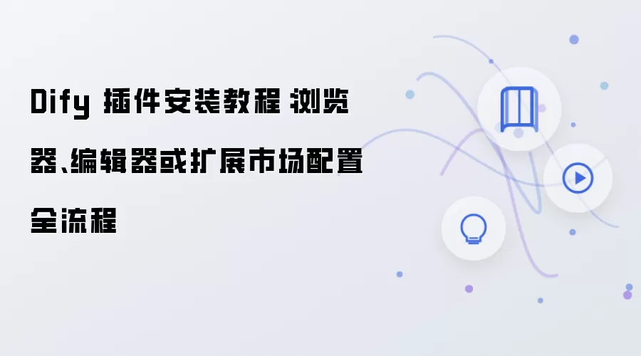 Dify 插件安装教程:浏览器、编辑器或扩展市场配置全流程