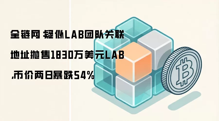 全链网:疑似LAB团队关联地址抛售1830万美元LAB,币价两日暴跌54%