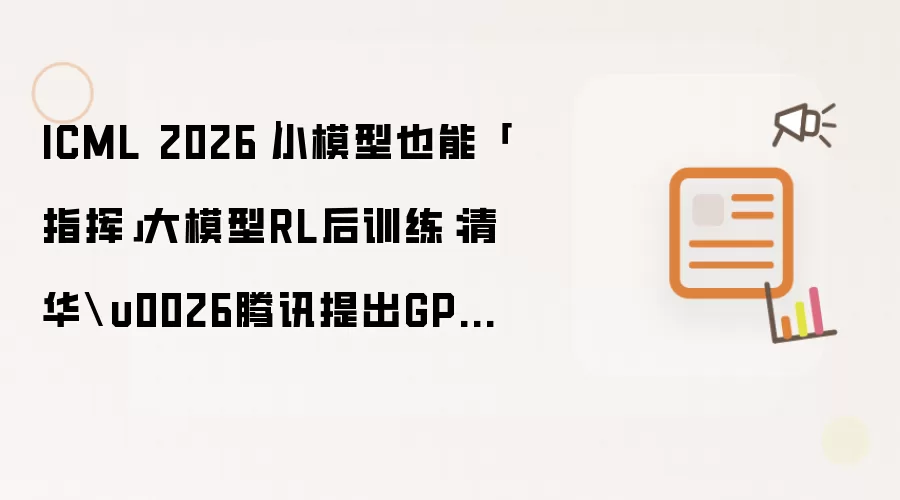 ICML 2026|小模型也能「指挥」大模型RL后训练:清华\u0026腾讯提出GPS,最高减少69% Rollout成本