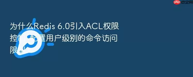 为什么Redis 6.0引入ACL权限控制_配置用户级别的命令访问限制