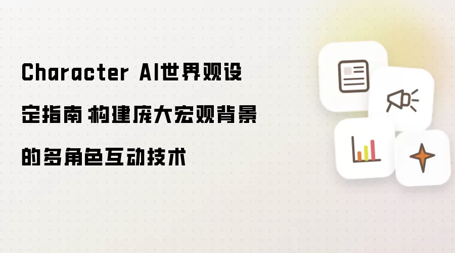 Character AI世界观设定指南:构建庞大宏观背景的多角色互动技术