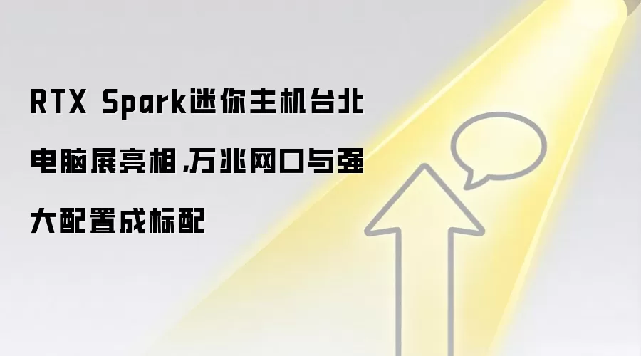 RTX Spark迷你主机台北电脑展亮相,万兆网口与强大配置成标配