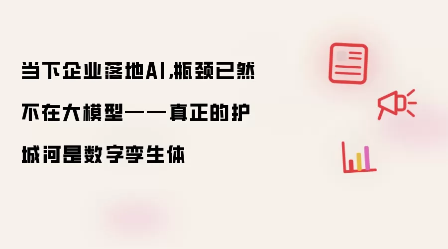 当下企业落地AI,瓶颈已然不在大模型——真正的护城河是数字孪生体