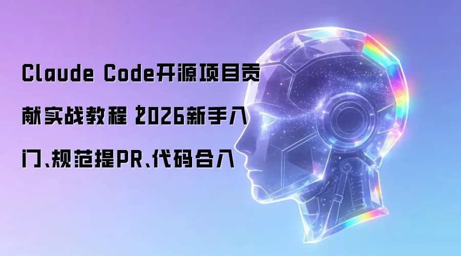 Claude Code开源项目贡献实战教程｜2026新手入门、规范提PR、代码合入