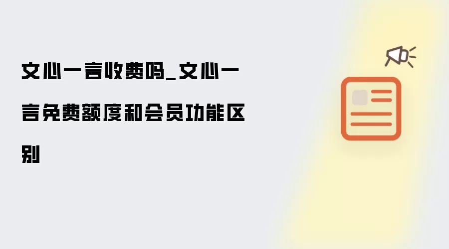 文心一言收费吗_文心一言免费额度和会员功能区别