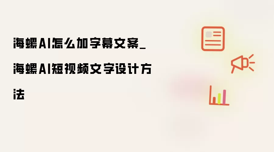 海螺AI怎么加字幕文案_海螺AI短视频文字设计方法