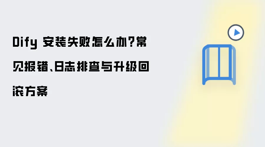 Dify 安装失败怎么办?常见报错、日志排查与升级回滚方案