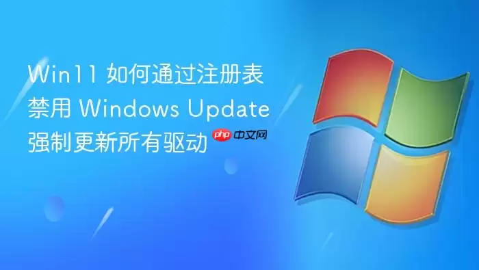 Win11 如何通过注册表禁用 Windows Update 强制更新所有驱动