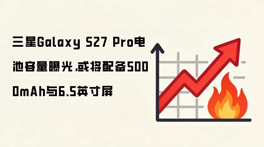 三星Galaxy S27 Pro电池容量曝光，或将配备5000mAh与6.5英寸屏