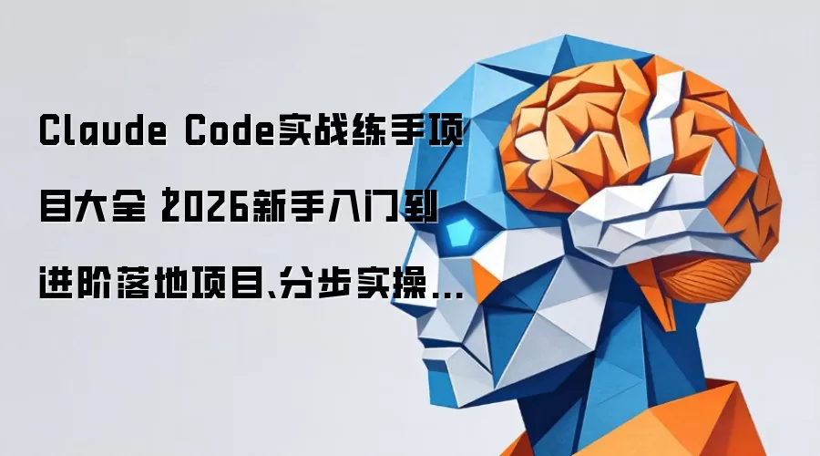 Claude Code实战练手项目大全｜2026新手入门到进阶落地项目、分步实操、合规练手