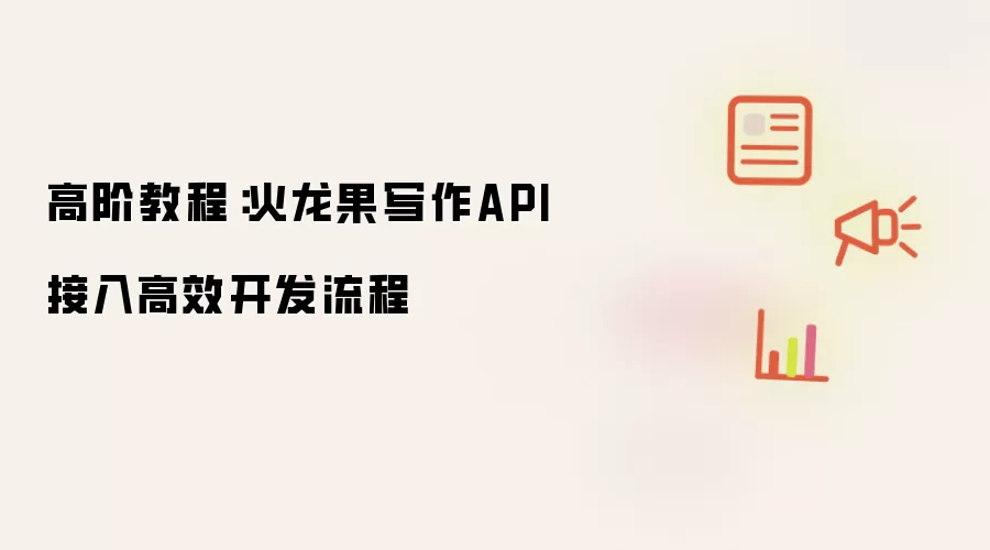 高阶教程：火龙果写作API接入高效开发流程
