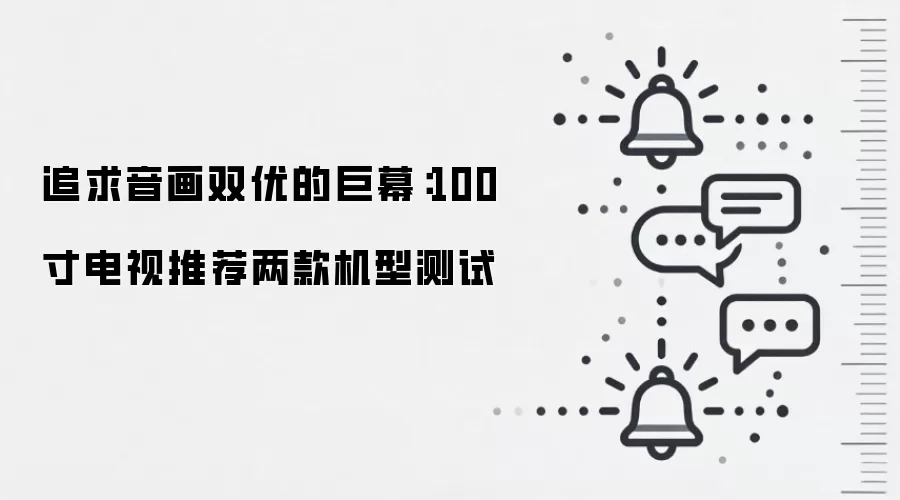 追求音画双优的巨幕:100寸电视推荐两款机型测试
