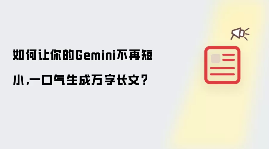如何让你的Gemini不再短小,一口气生成万字长文?