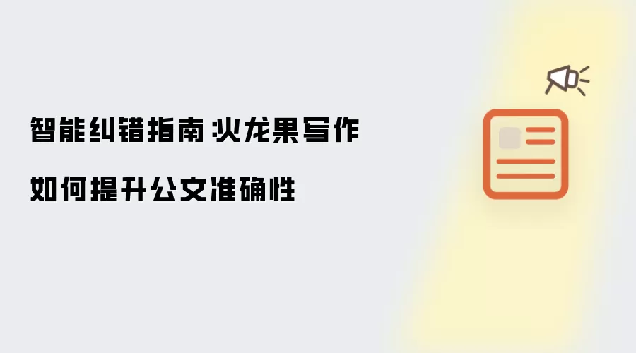 智能纠错指南:火龙果写作如何提升公文准确性