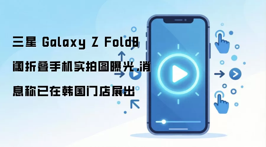 三星 Galaxy Z Fold8 阔折叠手机实拍图曝光,消息称已在韩国门店展出