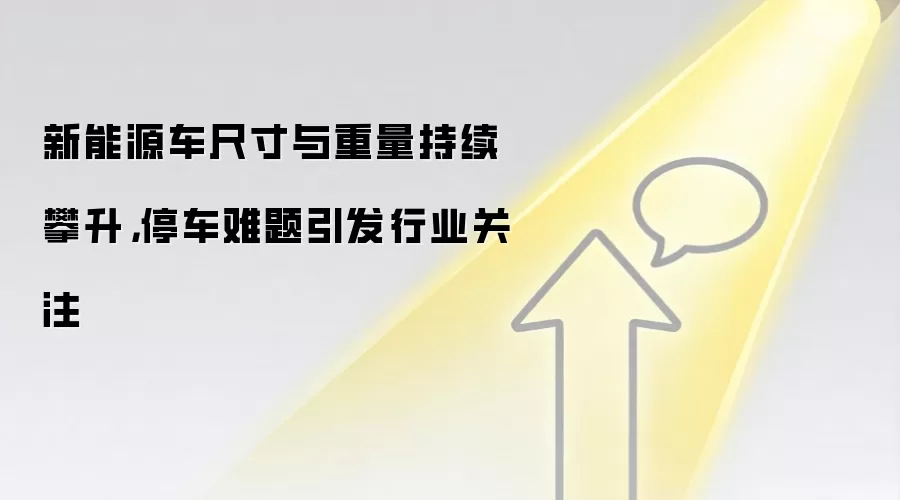 新能源车尺寸与重量持续攀升，停车难题引发行业关注