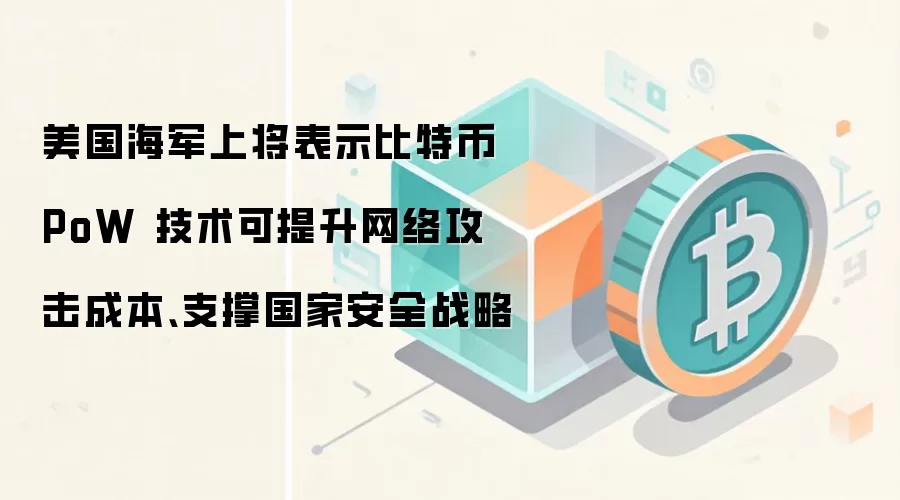 美国海军上将表示比特币 PoW 技术可提升网络攻击成本、支撑国家安全战略