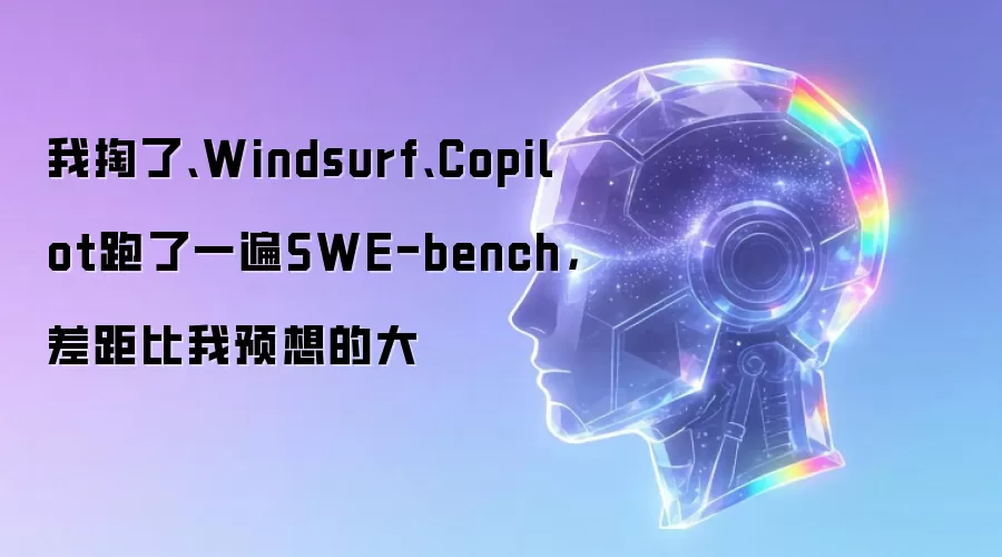 我掏了、Windsurf、Copilot跑了一遍SWE-bench,差距比我预想的大