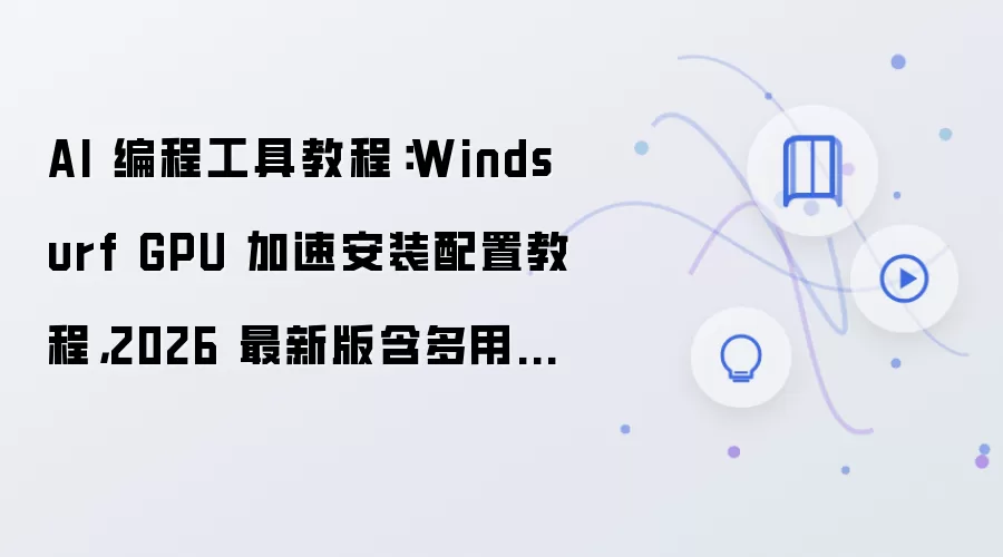 AI 编程工具教程:Windsurf GPU 加速安装配置教程,2026 最新版含多用户权限配置
