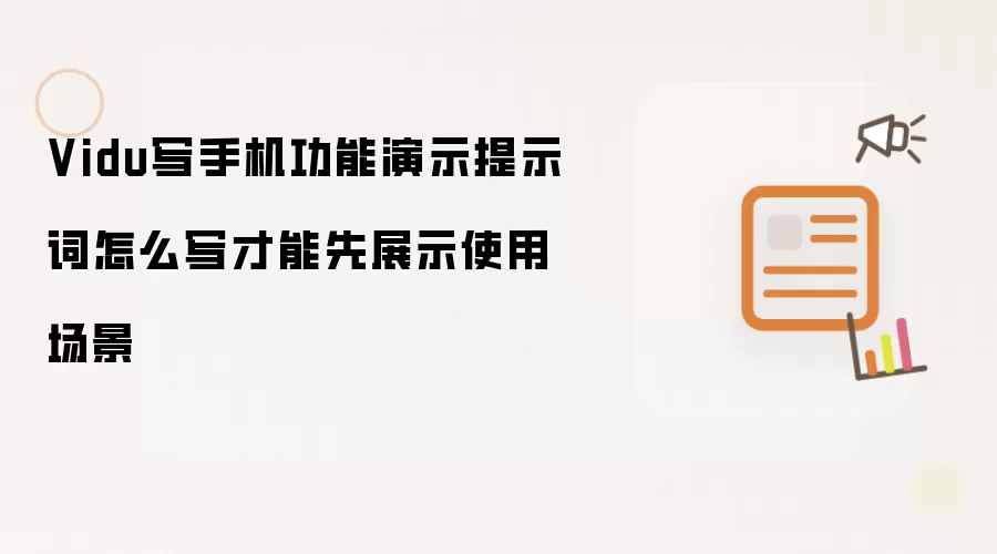 Vidu写手机功能演示提示词怎么写才能先展示使用场景