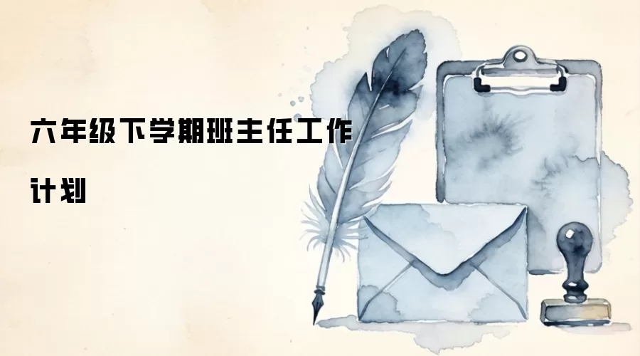 六年级下学期班主任工作计划