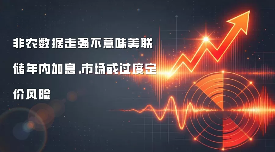 非农数据走强不意味美联储年内加息，市场或过度定价风险