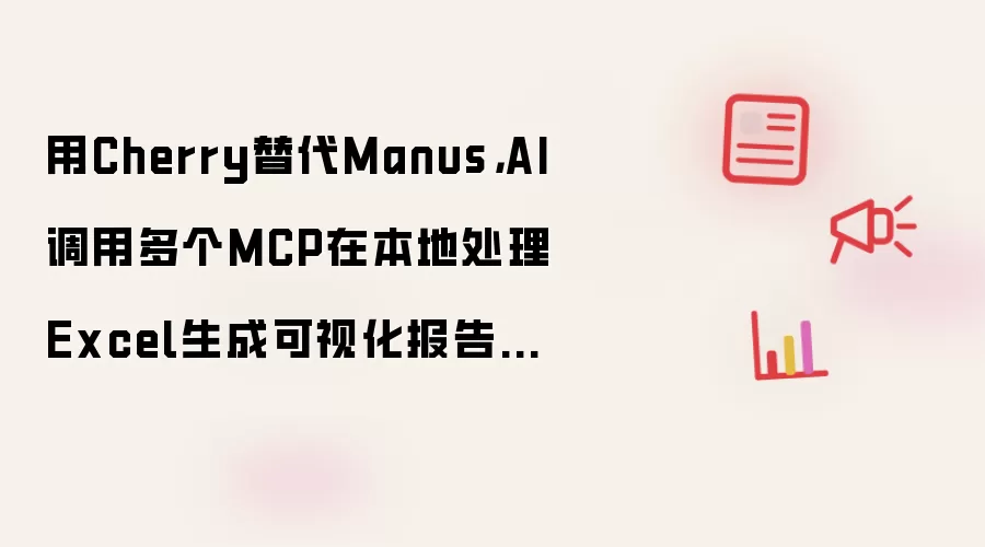 用Cherry替代Manus，AI调用多个MCP在本地处理Excel生成可视化报告文件