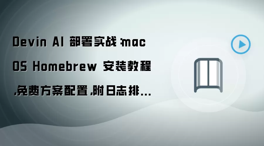 Devin AI 部署实战：macOS Homebrew 安装教程，免费方案配置，附日志排错方法