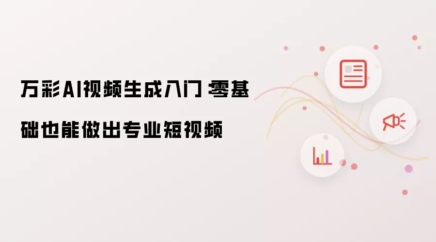 万彩AI视频生成入门：零基础也能做出专业短视频