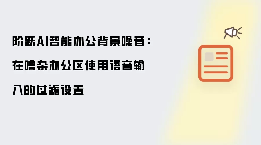 阶跃AI智能办公背景噪音:在嘈杂办公区使用语音输入的过滤设置