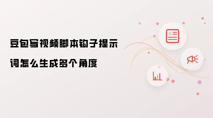 豆包写视频脚本钩子提示词怎么生成多个角度