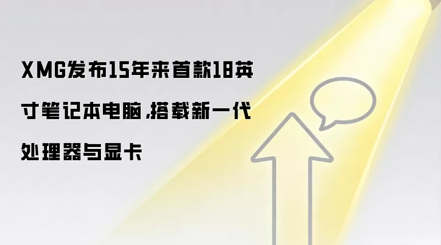 XMG发布15年来首款18英寸笔记本电脑，搭载新一代处理器与显卡