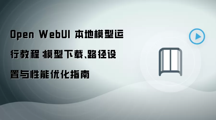 Open WebUI 本地模型运行教程:模型下载、路径设置与性能优化指南