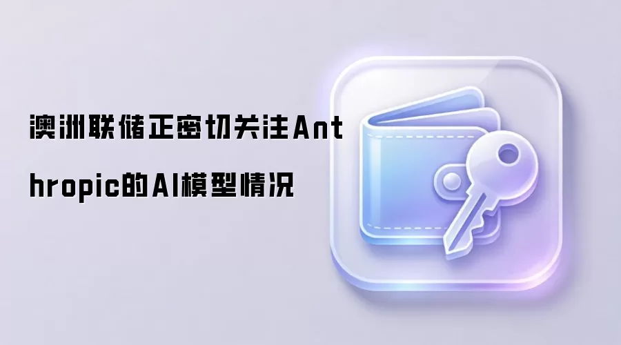 澳洲联储正密切关注Anthropic的AI模型情况