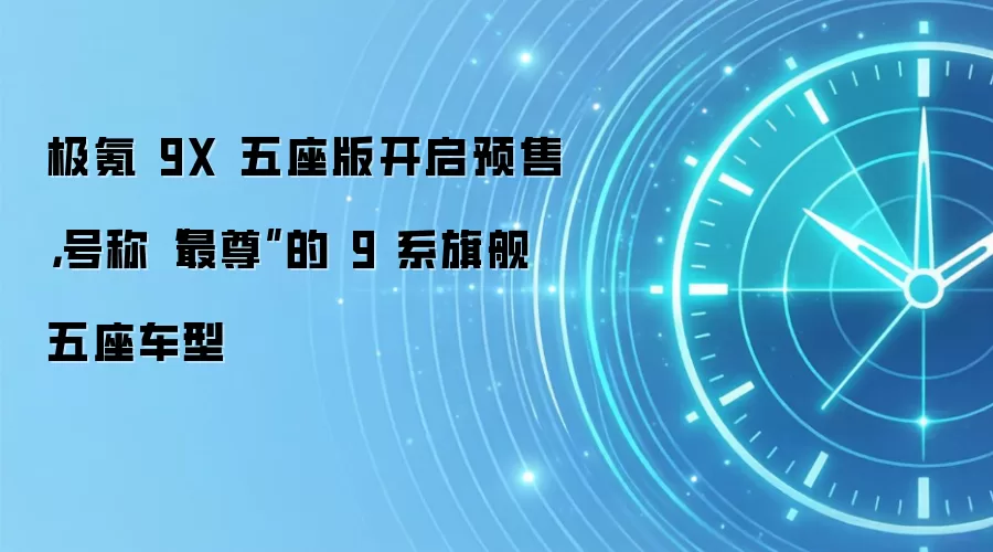 极氪 9X 五座版开启预售，号称“最尊”的 9 系旗舰五座车型