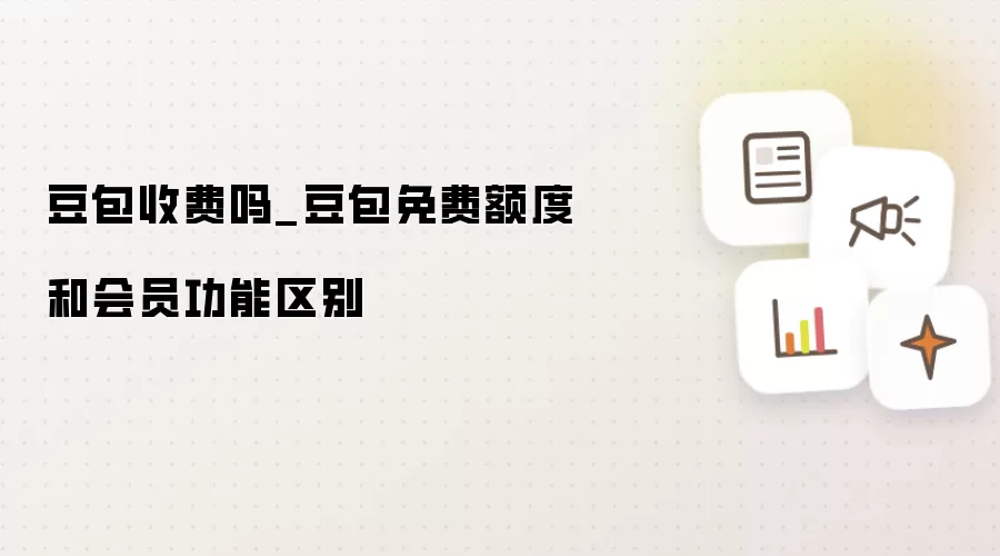豆包收费吗_豆包免费额度和会员功能区别
