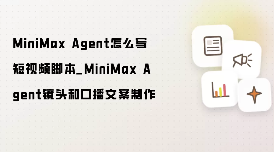 MiniMax Agent怎么写短视频脚本_MiniMax Agent镜头和口播文案制作