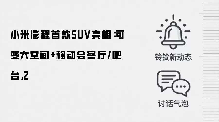 小米澎程首款SUV亮相：可变大空间+移动会客厅/吧台，2