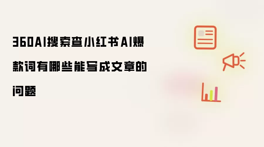 360AI搜索查小红书AI爆款词有哪些能写成文章的问题
