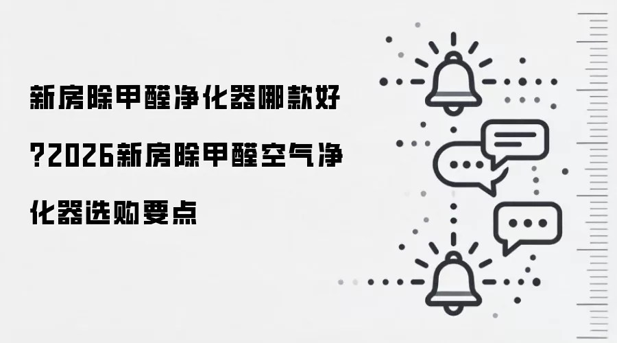 新房除甲醛净化器哪款好?2026新房除甲醛空气净化器选购要点