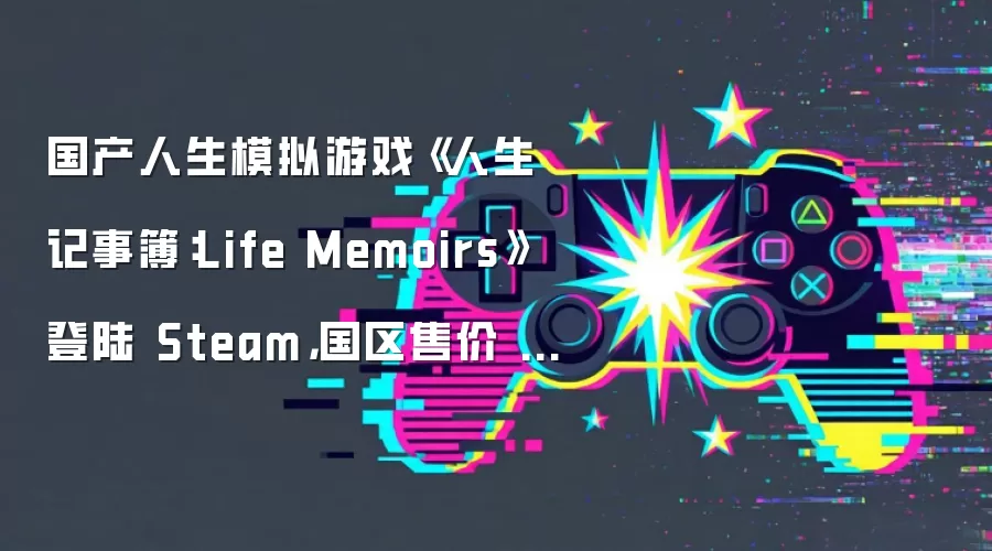 国产人生模拟游戏《人生记事簿:Life Memoirs》登陆 Steam,国区售价 14.4 元