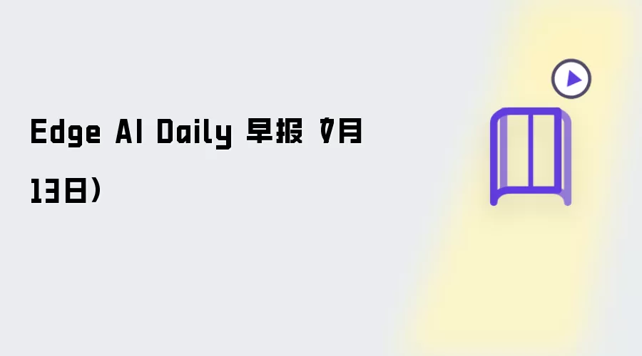 Edge AI Daily 早报（7月13日）